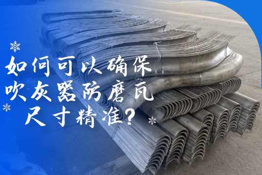 怎样可以确保吹灰器防磨瓦尺寸精准?[ag娱乐平台游戏中心]?