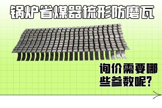 锅炉省煤器梳形防磨瓦询价需要哪些参数呢？[ag娱乐平台游戏中心]